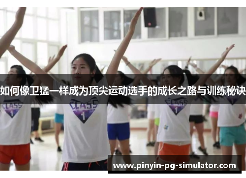 如何像卫猛一样成为顶尖运动选手的成长之路与训练秘诀