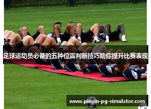 足球运动员必备的五种位置判断技巧助你提升比赛表现
