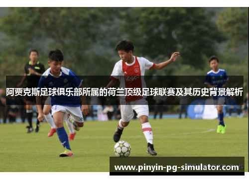 阿贾克斯足球俱乐部所属的荷兰顶级足球联赛及其历史背景解析