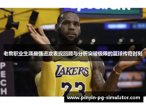 老詹职业生涯最强进攻表现回顾与分析突破极限的篮球传奇时刻