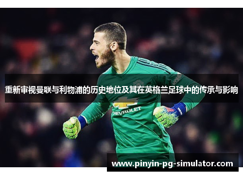 重新审视曼联与利物浦的历史地位及其在英格兰足球中的传承与影响