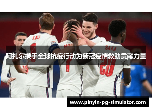 阿扎尔携手全球抗疫行动为新冠疫情救助贡献力量