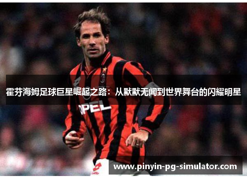 霍芬海姆足球巨星崛起之路：从默默无闻到世界舞台的闪耀明星