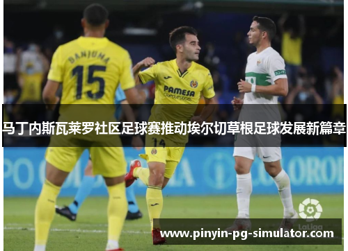 马丁内斯瓦莱罗社区足球赛推动埃尔切草根足球发展新篇章