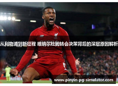 从利物浦到新征程 维纳尔杜姆转会决策背后的深层原因解析