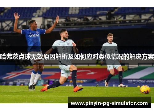 哈弗茨点球无效原因解析及如何应对类似情况的解决方案
