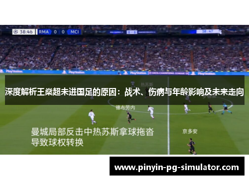 深度解析王燊超未进国足的原因：战术、伤病与年龄影响及未来走向