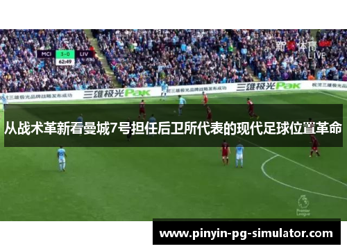 从战术革新看曼城7号担任后卫所代表的现代足球位置革命