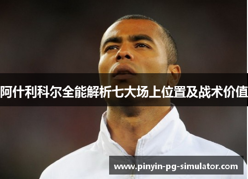 阿什利科尔全能解析七大场上位置及战术价值