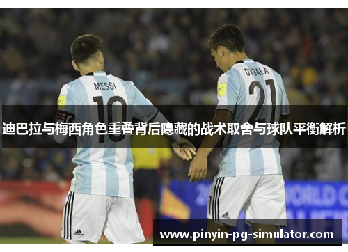 迪巴拉与梅西角色重叠背后隐藏的战术取舍与球队平衡解析