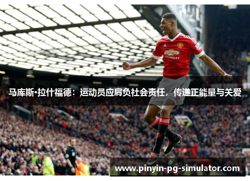 马库斯·拉什福德：运动员应肩负社会责任，传递正能量与关爱
