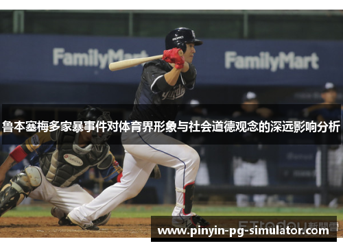 鲁本塞梅多家暴事件对体育界形象与社会道德观念的深远影响分析