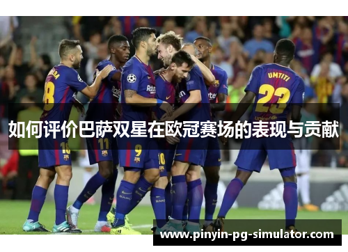 如何评价巴萨双星在欧冠赛场的表现与贡献
