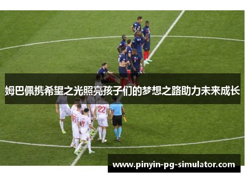 姆巴佩携希望之光照亮孩子们的梦想之路助力未来成长
