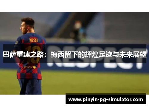 巴萨重建之路：梅西留下的辉煌足迹与未来展望