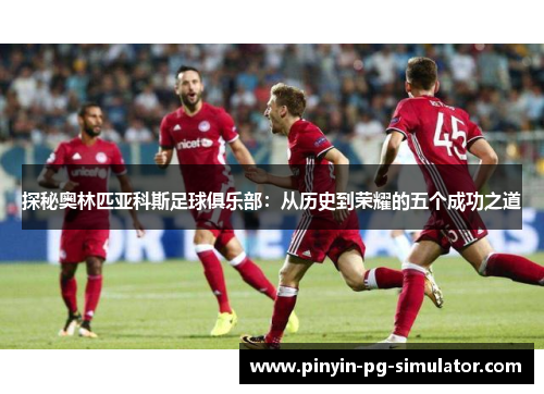 探秘奥林匹亚科斯足球俱乐部：从历史到荣耀的五个成功之道