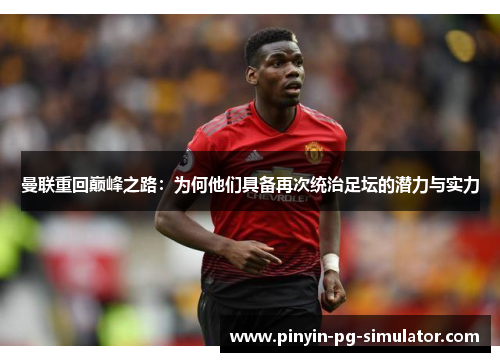 曼联重回巅峰之路：为何他们具备再次统治足坛的潜力与实力