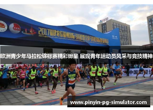欧洲青少年马拉松锦标赛精彩纷呈 展现青年运动员风采与竞技精神