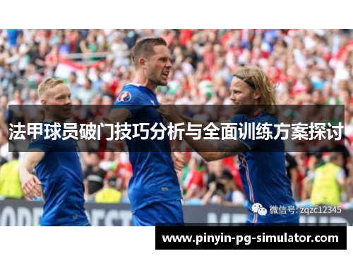 法甲球员破门技巧分析与全面训练方案探讨