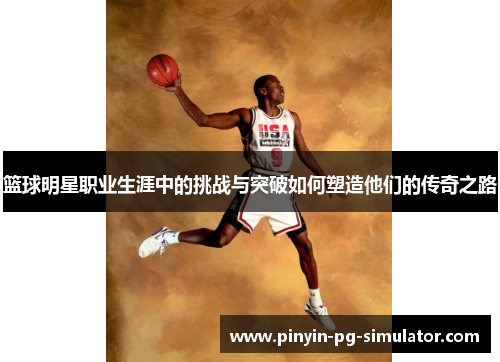 篮球明星职业生涯中的挑战与突破如何塑造他们的传奇之路