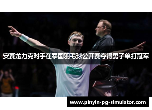 安赛龙力克对手在泰国羽毛球公开赛夺得男子单打冠军