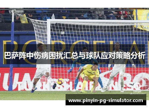 巴萨阵中伤病困扰汇总与球队应对策略分析