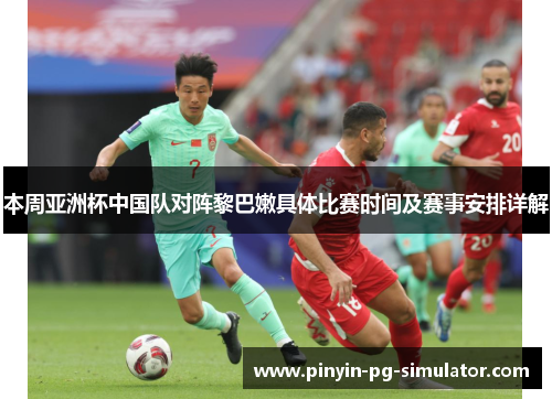 本周亚洲杯中国队对阵黎巴嫩具体比赛时间及赛事安排详解