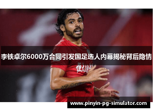 李铁卓尔6000万合同引发国足选人内幕揭秘背后隐情