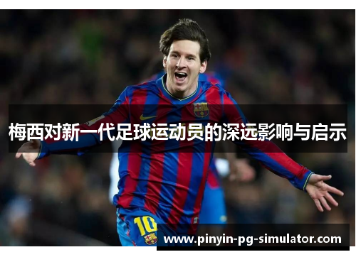 梅西对新一代足球运动员的深远影响与启示