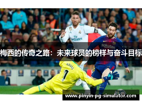 梅西的传奇之路：未来球员的榜样与奋斗目标