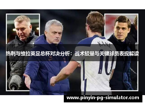 热刺与维拉英足总杯对决分析：战术较量与关键球员表现解读