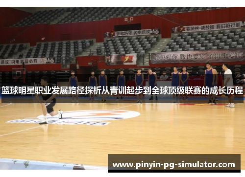 篮球明星职业发展路径探析从青训起步到全球顶级联赛的成长历程