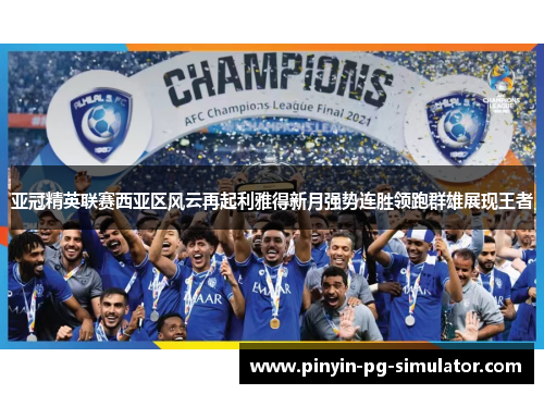 亚冠精英联赛西亚区风云再起利雅得新月强势连胜领跑群雄展现王者