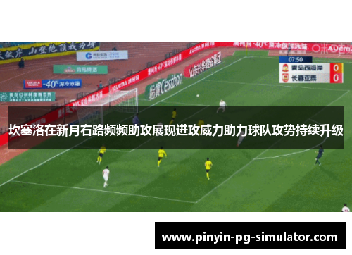 坎塞洛在新月右路频频助攻展现进攻威力助力球队攻势持续升级