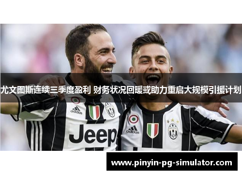 尤文图斯连续三季度盈利 财务状况回暖或助力重启大规模引援计划