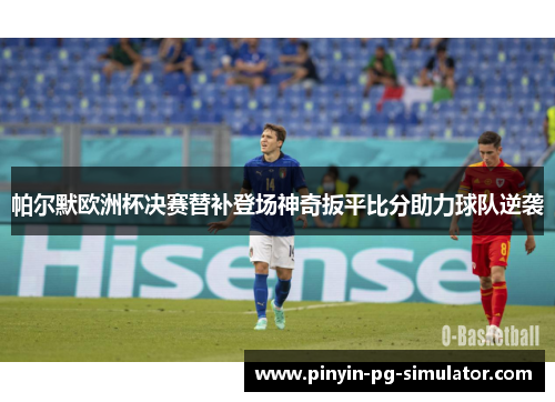 帕尔默欧洲杯决赛替补登场神奇扳平比分助力球队逆袭