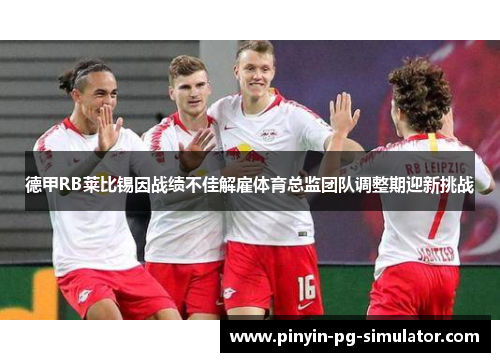 德甲RB莱比锡因战绩不佳解雇体育总监团队调整期迎新挑战