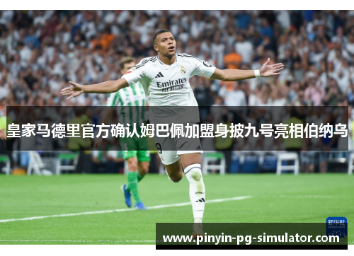 皇家马德里官方确认姆巴佩加盟身披九号亮相伯纳乌