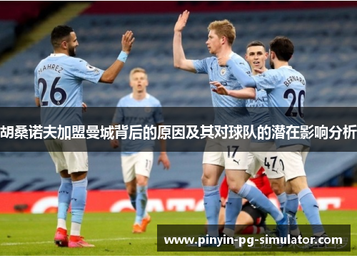 胡桑诺夫加盟曼城背后的原因及其对球队的潜在影响分析