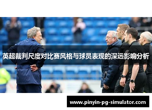 英超裁判尺度对比赛风格与球员表现的深远影响分析