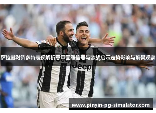 萨拉赫对阵多特表现解析意甲回暖信号与欧战启示走势影响与前景观察
