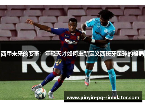 西甲未来的变革：年轻天才如何重新定义西班牙足球的格局