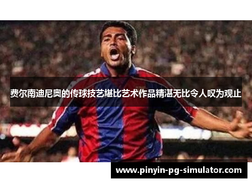 费尔南迪尼奥的传球技艺堪比艺术作品精湛无比令人叹为观止