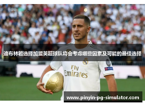 迪布林若选择加盟英超球队将会考虑哪些因素及可能的最佳选择