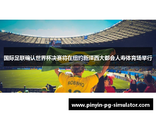 国际足联确认世界杯决赛将在纽约新泽西大都会人寿体育场举行