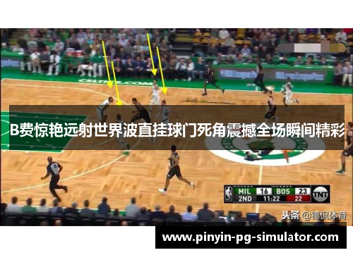 B费惊艳远射世界波直挂球门死角震撼全场瞬间精彩
